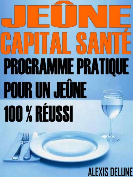 Jeûne: Capital santé: Programme pratique pour un jeûne 100 % réussi