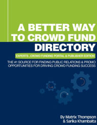 Title: A Better Way To Crowd Fund Directory: The #1 Source For Finding Public Relations & Promo Opportunities For Driving Crowd Funding Success, Author: Matrix Thompson