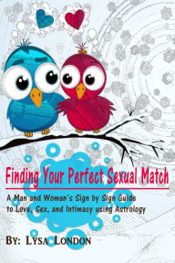 Title: Finding Your Perfect Sexual Match: A Man and Woman's Sign by Sign Guide to Love, Sex and Intimacy Using Astrology, Author: Lysa London