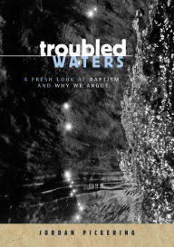 Title: Troubled Waters: A Fresh Look At Baptism And Why We Argue, Author: Jordan Pickering