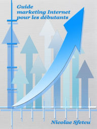 Title: Guide marketing Internet pour les débutants, Author: Nicolae Sfetcu