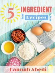 Title: 5 Ingredient Recipes, Author: Hannah Abedi