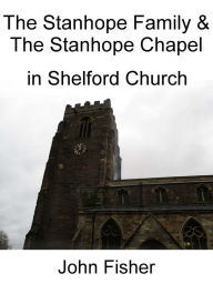 Title: The Stanhope Family and the Stanhope Chapel in Shelford Church, Author: John Fisher