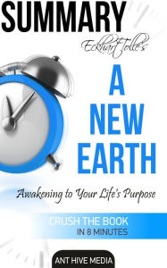 Title: Eckhart Tolle's A New Earth Awakening to Your Life's Purpose Summary, Author: Ant Hive Media