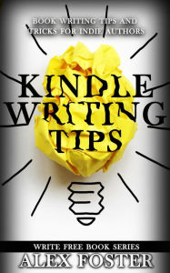 Title: Kindle Writing Tips: Book Writing Tips and Tricks for Indie Authors. Write Free Book Series, Author: Alex Foster