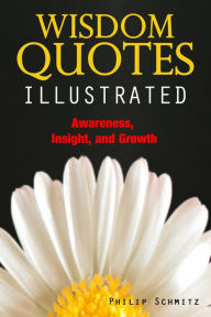 Title: Wisdom Quotes Illustrated. Awareness, Insight, and Growth, Author: Philip Schmitz