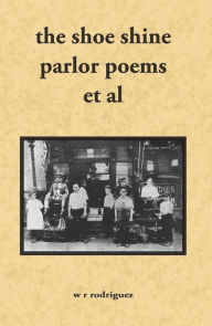 Title: The Shoe Shine Parlor Poems Et Al: Second Edition, Author: W.R. Rodriguez