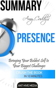 Title: Amy Cuddy's Presence: Bringing Your Boldest Self to Your Biggest Challenges Summary, Author: Ant Hive Media