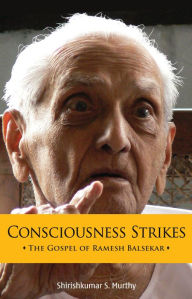 Title: Consciousness Strikes: The Gospel of Ramesh Balsekar, Author: Shirish Kumar S Murthy