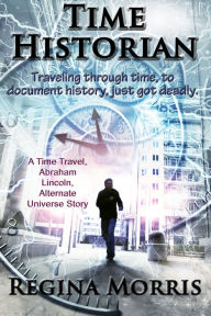 Title: Time Historian: A Time Travel Abraham Lincoln Alternate Universe Story, Author: Regina Morris