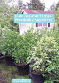 Title: How To Grow Citrus Practically Anywhere, Author: Darren Sheriff a.k.a. The Citrus Guy