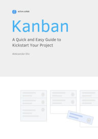 Title: Kanban: A Quick and Easy Guide to Kickstart Your Project, Author: Aleksandar Olic