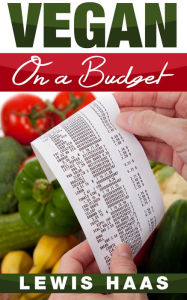 Title: Vegan on a Budget: Making Veganism an Affordable Lifestyle, Author: Lewis Haas