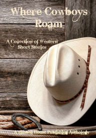 Title: Where Cowboys Roam; A Collection of Western Short Stories, Author: Zimbell House Publishing