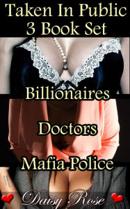 Title: Taken In Public 3 Book Set: Billionaires Doctors Mafia Police, Author: Daisy Rose