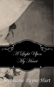 Title: A Light Upon My Heart, Author: Stephanie Payne Hurt