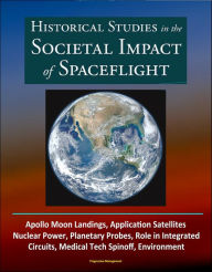 Title: Historical Studies in the Societal Impact of Spaceflight: Apollo Moon Landings, Application Satellites, Nuclear Power, Planetary Probes, Role in Integrated Circuits, Medical Tech Spinoff, Environment, Author: Progressive Management