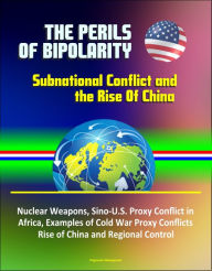Title: The Perils of Bipolarity: Subnational Conflict and the Rise Of China - Nuclear Weapons, Sino-U.S. Proxy Conflict in Africa, Examples of Cold War Proxy Conflicts, Rise of China and Regional Control, Author: Progressive Management
