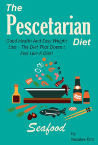 Title: The Pescetarian Diet: Good Health And Easy Weight Loss -The Diet That Doesn't Feel Like A Diet., Author: Rezalee Kim