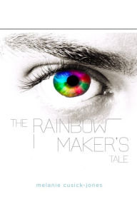 Title: The Rainbow Maker's Tale, Author: Melanie Cusick-Jones