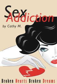 Title: Sex Addiction: Broken Hearts Broken Dreams A Step by Step Guide To Learn How To Live With A Spouse's Addiction, Author: Cathy M.