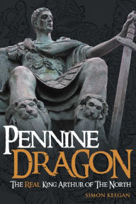 Title: Pennine Dragon The Real King Arthur of The North, Author: Simon Keegan