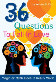 Title: 36 Questions To Fall In Love: Magic or Myth Does It Really Work, Author: Amanda Car