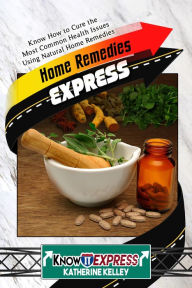 Title: Home Remedies Express: Know How to Cure the Most Common Health Issues Using Natural Home Remedies, Author: KnowIt Express