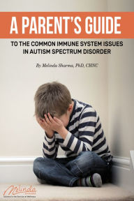 Title: A Parent's Guide to the Common Immune System Issues in Autism Spectrum Disorder, Author: Melinda Sharma