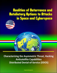 Title: Realities of Deterrence and Retaliatory Options to Attacks in Space and Cyberspace - Characterizing the Asymmetric Threat, Hacking, Antisatellite Capabilities, Distributed Denial-of-Service (DDOS), Author: Progressive Management