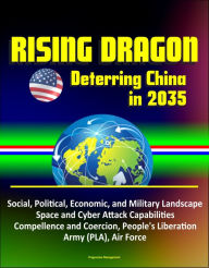 Title: Rising Dragon: Deterring China in 2035 - Social, Political, Economic, and Military Landscape, Space and Cyber Attack Capabilities, Compellence and Coercion, People's Liberation Army (PLA), Air Force, Author: Progressive Management