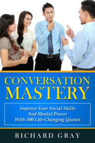Title: Conversation Mastery: Improve Your Social Skills And Mental Power With 300 Life-Changing Quotes, Author: Richard Gray