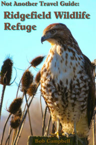 Title: Ridgefield Wildlife Refuge: Not Another Travel Guide, Author: Bob Campbell