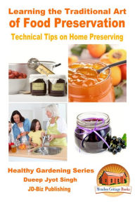 Title: Learning the Traditional Art of Food Preservation: Technical Tips on Home Preserving, Author: Dueep Jyot Singh