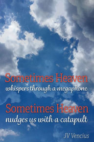 Title: Sometimes Heaven Whispers Through a Megaphone; Sometimes Heaven Nudges Us With a Catapult, Author: J V Vencius