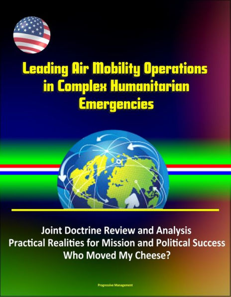 Leading Air Mobility Operations in Complex Humanitarian Emergencies: Joint Doctrine Review and Analysis, Practical Realities for Mission and Political Success, Who Moved My Cheese?