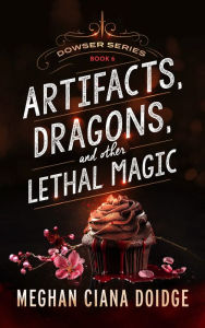 Title: Artifacts, Dragons, and Other Lethal Magic (Dowser Series #6), Author: Meghan Ciana Doidge