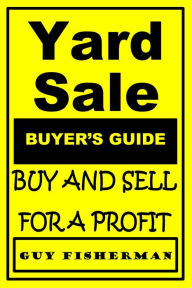 Title: Yard Sale Buyer's Guide: Buy and Sell for Profit, Author: Guy Fisherman