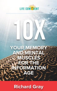 Title: 10X Your Memory and Mental Muscles For The Information Age, Author: Richard Gray