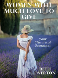 Title: Women With Much Love To Give: Four Historical Romances, Author: Beth Overton