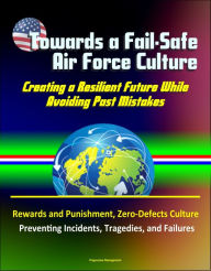 Title: Towards a Fail-Safe Air Force Culture: Creating a Resilient Future While Avoiding Past Mistakes - Rewards and Punishment, Zero-Defects Culture, Preventing Incidents, Tragedies, and Failures, Author: Progressive Management