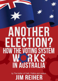 Title: Another Election? How the Voting System Works in Australia, Author: Jim Reiher