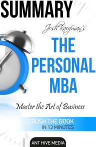 Title: Josh Kaufman's The Personal MBA: Master the Art of Business Summary, Author: Ant Hive Media