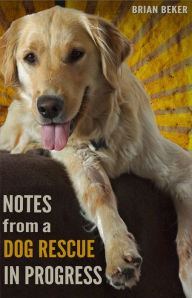 Title: Notes from a Dog Rescue in Progress, Author: Brian Beker