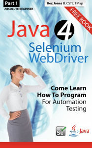 Title: (Part 1) Absolute Beginner: Java 4 Selenium WebDriver: Come Learn How To Program For Automation Testing, Author: Rex Jones II