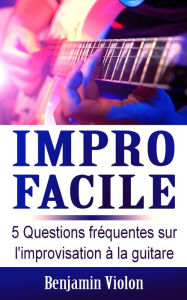 Title: Impro Facile: 5 Questions fréquentes sur l'improvisation à la guitare, Author: Benjamin Violon