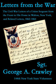 Title: Letters from the War: The Civil War Letters of a Union Sergeant from the Front to His Home in Walton, New York, and Related Letters, 1862-1864, Author: John L Rury