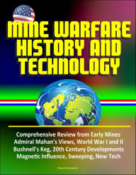 Title: Mine Warfare History and Technology: Comprehensive Review from Early Mines, Admiral Mahan's Views, World War I and II, Bushnell's Keg, 20th Century Developments, Magnetic Influence, Sweeping, New Tech, Author: Progressive Management