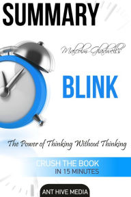 Title: Malcolm Gladwell's Blink The Power of Thinking Without Thinking Summary, Author: Ant Hive Media