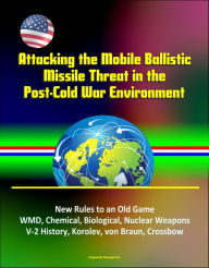 Title: Attacking the Mobile Ballistic Missile Threat in the Post-Cold War Environment: New Rules to an Old Game, WMD, Chemical, Biological, Nuclear Weapons, V-2 History, Korolev, von Braun, Crossbow, Author: Progressive Management